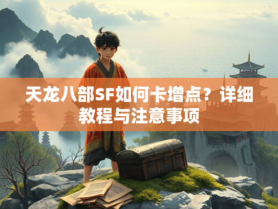 天龙八部SF如何卡增点？详细教程与注意事项  第3张