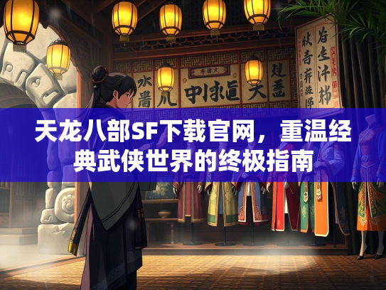 天龙八部SF下载官网，重温经典武侠世界的终极指南