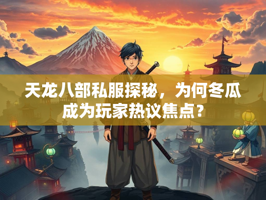 天龙八部私服探秘，为何冬瓜成为玩家热议焦点？