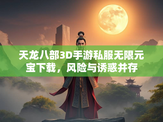 天龙八部3D手游私服无限元宝下载，风险与诱惑并存