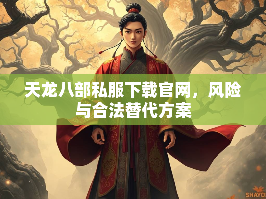 天龙八部私服下载官网，风险与合法替代方案