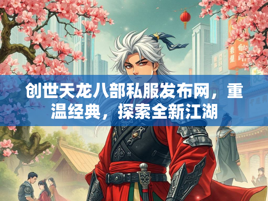 创世天龙八部私服发布网，重温经典，探索全新江湖  第2张