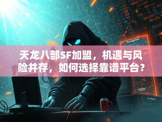 天龙八部SF加盟，机遇与风险并存，如何选择靠谱平台？