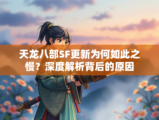 天龙八部SF更新为何如此之慢？深度解析背后的原因  第2张