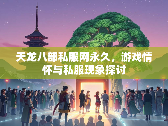 天龙八部私服网永久，游戏情怀与私服现象探讨  第3张