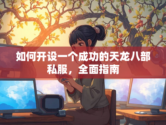 如何开设一个成功的天龙八部私服，全面指南