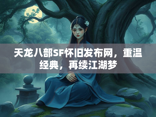 天龙八部SF怀旧发布网，重温经典，再续江湖梦