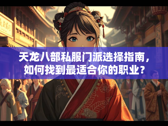 天龙八部私服门派选择指南，如何找到最适合你的职业？  第2张