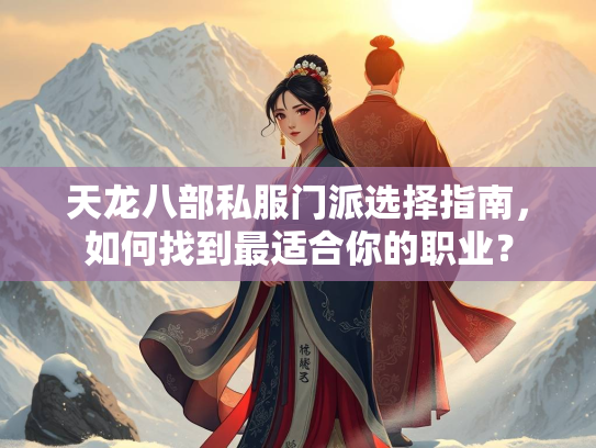 天龙八部私服门派选择指南，如何找到最适合你的职业？  第3张