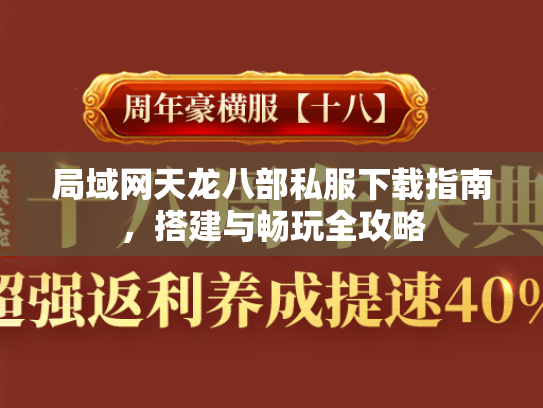 局域网天龙八部私服下载指南，搭建与畅玩全攻略