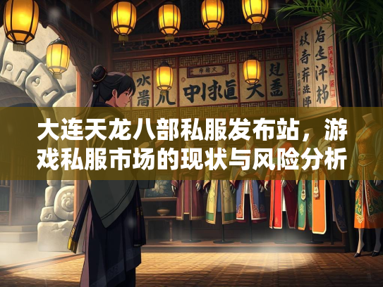 大连天龙八部私服发布站，游戏私服市场的现状与风险分析  第3张