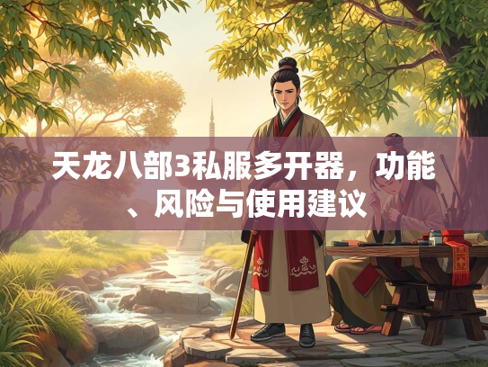 天龙八部3私服多开器，功能、风险与使用建议