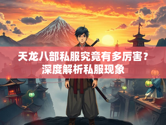 天龙八部私服究竟有多厉害？深度解析私服现象