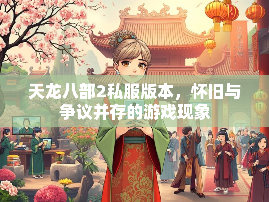 天龙八部2私服版本，怀旧与争议并存的游戏现象