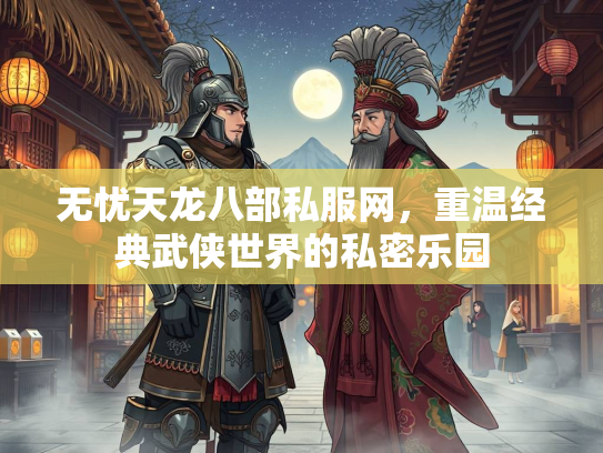 无忧天龙八部私服网，重温经典武侠世界的私密乐园