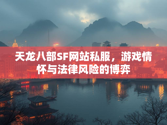 天龙八部SF网站私服，游戏情怀与法律风险的博弈  第2张