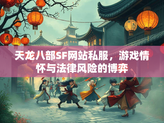 天龙八部SF网站私服，游戏情怀与法律风险的博弈  第1张