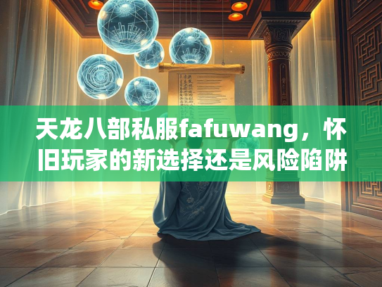 天龙八部私服fafuwang，怀旧玩家的新选择还是风险陷阱？  第2张