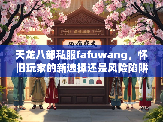 天龙八部私服fafuwang，怀旧玩家的新选择还是风险陷阱？