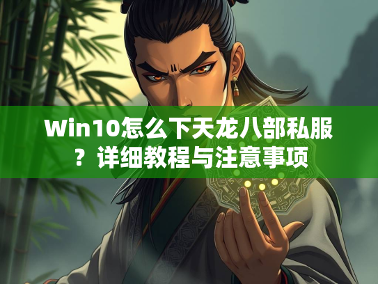 Win10怎么下天龙八部私服？详细教程与注意事项  第1张
