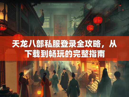 天龙八部私服登录全攻略，从下载到畅玩的完整指南  第2张