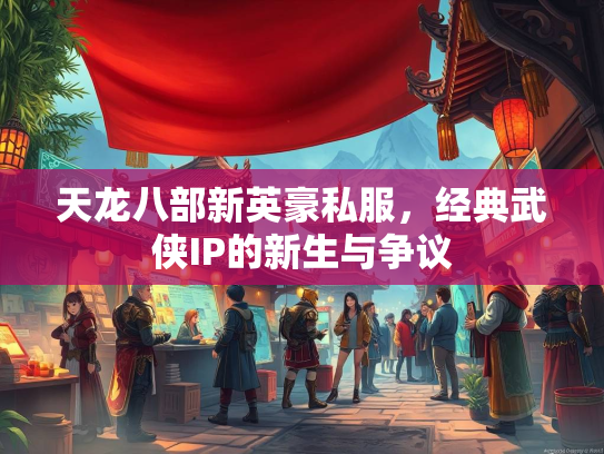 天龙八部新英豪私服，经典武侠IP的新生与争议  第2张