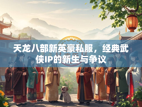 天龙八部新英豪私服，经典武侠IP的新生与争议  第1张