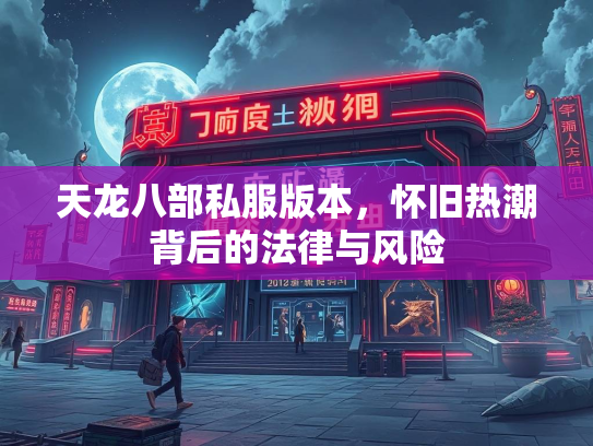 天龙八部私服版本，怀旧热潮背后的法律与风险  第3张