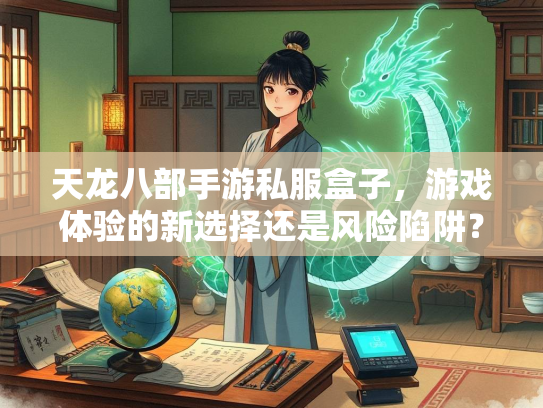 天龙八部手游私服盒子，游戏体验的新选择还是风险陷阱？