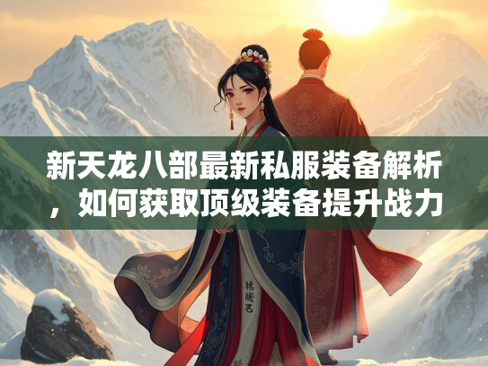 新天龙八部最新私服装备解析，如何获取顶级装备提升战力  第2张