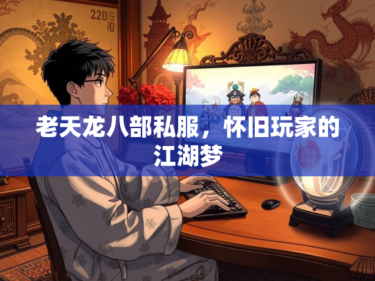 老天龙八部私服，怀旧玩家的江湖梦
