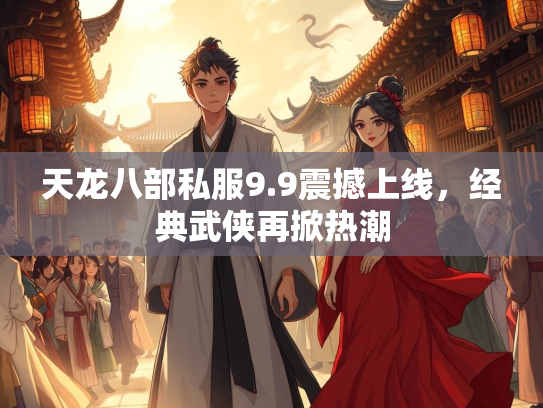 天龙八部私服9.9震撼上线，经典武侠再掀热潮  第2张