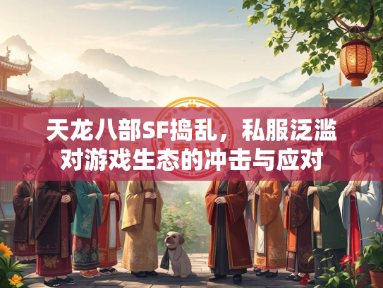 天龙八部SF捣乱，私服泛滥对游戏生态的冲击与应对