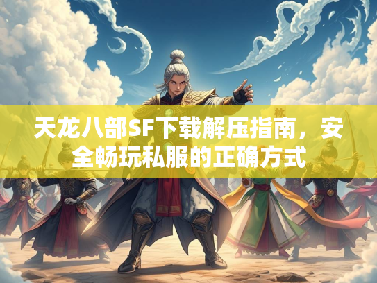 天龙八部SF下载解压指南，安全畅玩私服的正确方式  第2张
