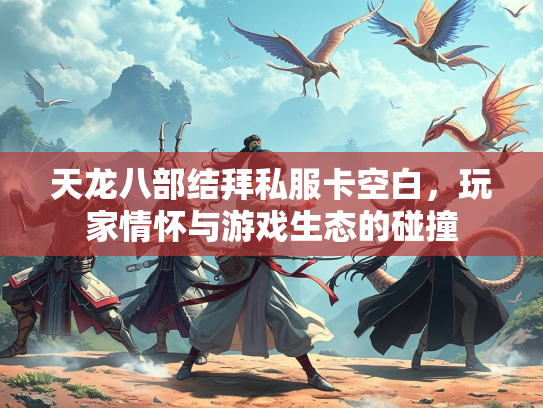 天龙八部结拜私服卡空白，玩家情怀与游戏生态的碰撞