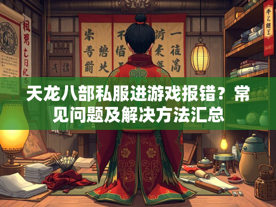 天龙八部私服进游戏报错？常见问题及解决方法汇总  第2张