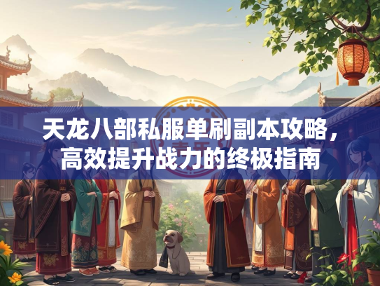 天龙八部私服单刷副本攻略，高效提升战力的终极指南