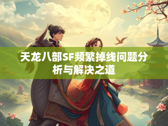 天龙八部SF频繁掉线问题分析与解决之道  第2张