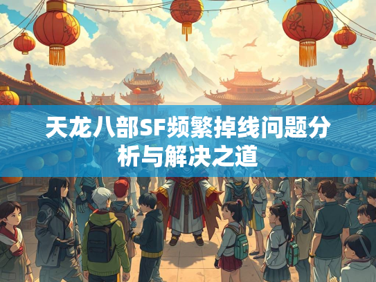 天龙八部SF频繁掉线问题分析与解决之道  第1张