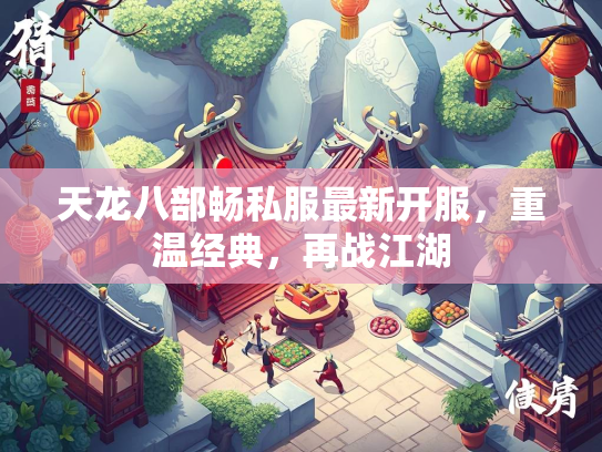 天龙八部畅私服最新开服，重温经典，再战江湖