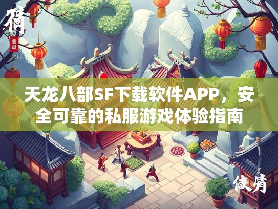 天龙八部SF下载软件APP，安全可靠的私服游戏体验指南  第3张