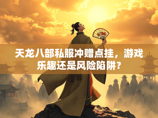 天龙八部私服冲赠点挂，游戏乐趣还是风险陷阱？  第2张