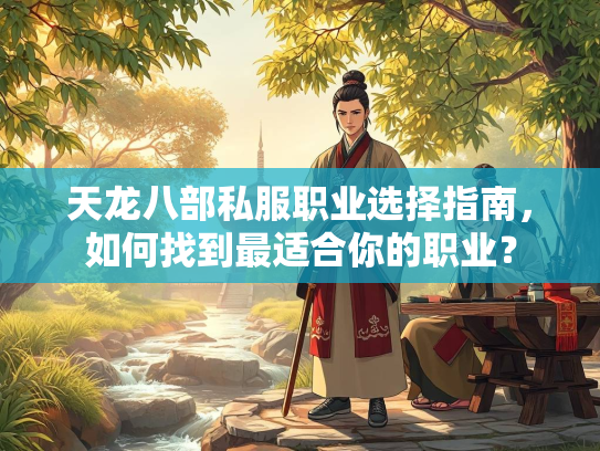 天龙八部私服职业选择指南，如何找到最适合你的职业？
