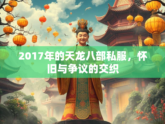 2017年的天龙八部私服，怀旧与争议的交织  第2张