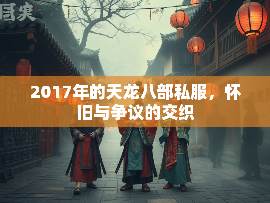 2017年的天龙八部私服，怀旧与争议的交织