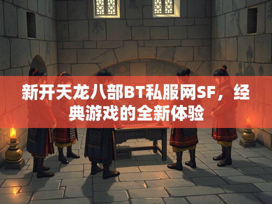 新开天龙八部BT私服网SF，经典游戏的全新体验