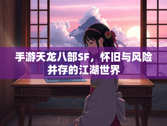 手游天龙八部SF，怀旧与风险并存的江湖世界