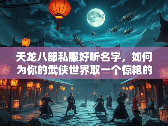 天龙八部私服好听名字，如何为你的武侠世界取一个惊艳的名字
