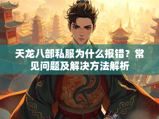 天龙八部私服为什么报错？常见问题及解决方法解析  第2张