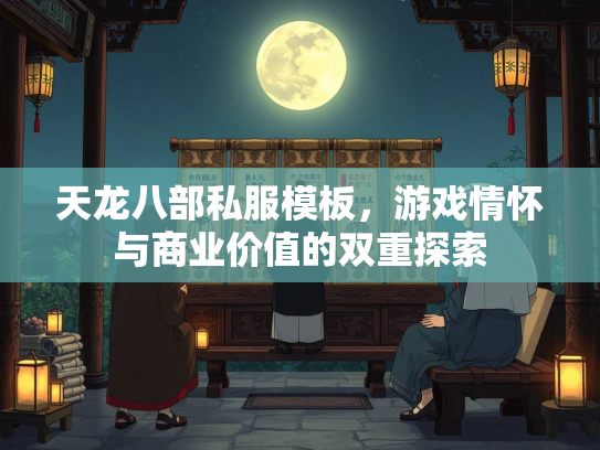 天龙八部私服模板，游戏情怀与商业价值的双重探索